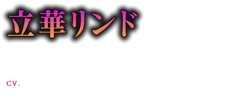 立華リンド(18歳) CV:羽多野 渉